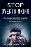 Stop Overthinking: Daily habits for eliminate negative thoughts. How to make better decisions and master your emotions for start living with successful mindset 1803668377 Book Cover