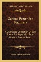 German Poetry for Beginners, a Graduated Collection of Easy Poems for Repetition From Modern German Poets; With English Notes and a Complete Vocabulary 1173109390 Book Cover