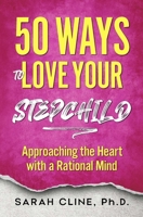 50 Ways to Love Your Stepchild: Approaching the Heart With a Rational Mind 1937209520 Book Cover