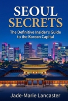 SEOUL SECRETS: The Hidden Circuits of the Korean Capital: The Definitive Insider’s Guide to Offbeat Itineraries B0GZ21JZTF Book Cover