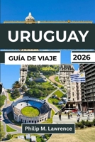 URUGUAY GUÍA DE VIAJE 2026: Explora Montevideo, Punta del Este, Colonia y pueblos costeros con itinerarios prácticos para viajeros independientes (Spanish Edition) B0GQLLC8H3 Book Cover
