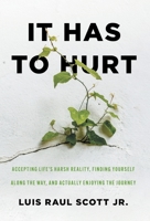 It Has to Hurt: Accepting Life's Harsh Reality, Finding Yourself along the Way, and Actually Enjoying the Journey 1544541228 Book Cover