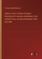 Japan in Yezo: A Series of Papers Descriptive of Journeys Undertaken in the Island of Yezo, at Intervals Between 1862 and 1882 3385316820 Book Cover