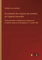 Du traitement des fractures des membres par l'appareil inamovible: Thèse présentée et publiquement soutenue à la Faculté de médecine de Montpellier, le 17 juillet 1838 (French Edition) 3385093139 Book Cover