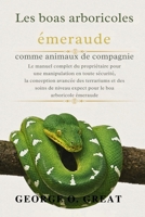 LES BOAS ARBORICOLES ÉMERAUDE COMME ANIMAUX DE COMPAGNIE: Le manuel complet du propriétaire pour une manipulation en toute sécurité, la conception ... le boa arboricole émeraude (French Edition) B0GJCW6MTB Book Cover