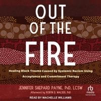 Out of the Fire: Healing Black Trauma Caused by Systemic Racism Using Acceptance and Commitment Therapy B0CFQ2X43X Book Cover