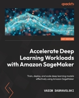 Accelerate Deep Learning Workloads with Amazon SageMaker: Train, deploy, and scale deep learning models effectively using Amazon SageMaker 1801816441 Book Cover