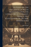 An Essay On the Influence of Welsh Tradition Upon the Literature of Germany, France and Scandinavia, Tr. [By Mrs. Berrington] 1117642577 Book Cover