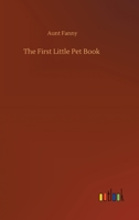 The First Little Pet Book, with Ten Short Tales, in Words of Three and Four Letters 153061063X Book Cover