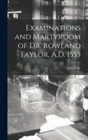 Examinations and Martyrdom of Dr. Rowland Taylor, A.D. 1555 101564094X Book Cover