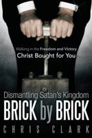 Dismantling Satan's Kingdom Brick by Brick: Walking in the Freedom and Victory Christ Bought for You 1449781861 Book Cover