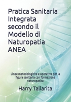 Pratica Sanitaria Integrata secondo il Modello di Naturopatia ANEA: Linee metodologiche e operative per la figura sanitaria con formazione naturopatica (Vivere in modo sano) (Italian Edition) B0GHHVV3FH Book Cover