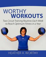 Worthy Workouts: Two Circuit Training Routines Each Week to Reach Optimum Fitness in a Year 1456534998 Book Cover