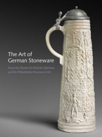 The Art of German Stoneware, 1300-1900: From the Charles W. Nichols Collection and the Philadelphia Museum of Art 0300141645 Book Cover