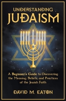 Understanding Judaism A Beginners Guide to Discovering the Meaning, Beliefs, and Practices of the Jewish Faith B0CQR6K21G Book Cover