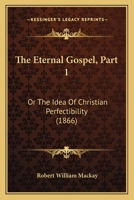 The Eternal Gospel, Part 1: Or The Idea Of Christian Perfectibility 1165071797 Book Cover