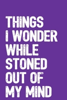 Things I Wonder While Stoned Out Of My Mind: 6x9 Blank Lined Notebook / Journal with Sativa Pot Leaf (Paperback, Purple Cover) - Funny Marijuana Novelty Gift for Stoners & Cannabis and Weed Lovers 1675573174 Book Cover