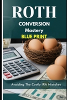 Roth Conversion Mastery Blue Book: Avoiding Costly IRA Mistakes and Maximizing Your Retirement Legacy: A Complete Guide to Tax-Free Retirement Planning and Smart Roth Conversion Strategies B0FQP7LBWK Book Cover