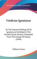 Vindiciae Ignatianae; or, The Genuine Writings of St. Ignatius, as Exhibited in the Antient Syriac V 1016955081 Book Cover