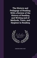 The History and Pedagogy of Reading: With a Review of the History of Reading and Writing and of Methods, Texts, and Hygiene in Reading 1017406987 Book Cover