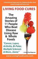 Living Food Cures: The Amazing Stories of 11 People Who Beat Disease Using Raw & Whole Foods 0972146121 Book Cover