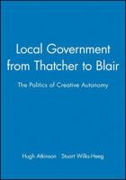 Local Government from Thatcher to Blair: The Politics of Creative Autonomy 0745622046 Book Cover