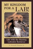 My Kingdom For A Lab: Life With The Hunting Labrador Retriever 1595432450 Book Cover
