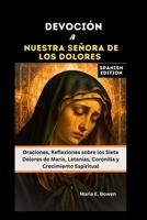 DEVOCIÓN A NUESTRA SEÑORA DE LOS DOLORES: Oraciones, Reflexiones sobre los Siete Dolores de María, Letanías, Coronilla y Crecimiento Espiritual (Spanish Edition) B0FR8XKDLW Book Cover