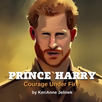 Prince Harry: Courage Under Fire: Prince Harry for Kids, Royal Family for Kids, Prince Harry Book, Prince Harry (Explore. Discover. Learn. Collection) 4708959249 Book Cover