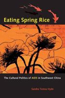 Eating Spring Rice: The Cultural Politics of AIDS in Southwest China 0520247159 Book Cover