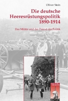 Die Deutsche Heeresrüstungspolitik 1890-1914: Das Militär Und Der Primat Der Politik 3506763989 Book Cover