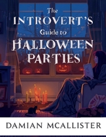 The Introvert's Guide to Halloween Parties: Survival Strategies, Exit Plans, and Low-Key Ways to Celebrate Without the Crowds B0FVMP226Q Book Cover