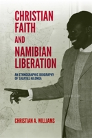 Christian Faith and Namibian Liberation: An Ethnographic Biography of Salatiel Ailonga 1847013619 Book Cover
