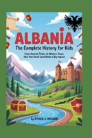 ALBANIA: The Complete History for Kids: From ancient tribes to modern times: how one small land made a big impact B0FTGHM5D9 Book Cover