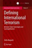 Defining International Terrorism: Between State Sovereignty and Cosmopolitanism (International Criminal Justice Series) 9462652031 Book Cover