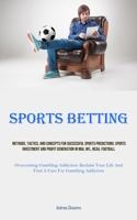 Sports Betting: Methods, Tactics, And Concepts For Successful Sports Predictions: Sports Investment And Profit Generation In NBA, NFL, NCAA, Football ... Life And Find A Cure For Gambling Addiction) 1835734502 Book Cover