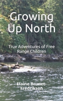 Growing up North : True Adventures of Free Range Children 1704830478 Book Cover