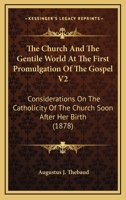 The Church And The Gentile World At The First Promulgation Of The Gospel V2: Considerations On The Catholicity Of The Church Soon After Her Birth 0548712034 Book Cover