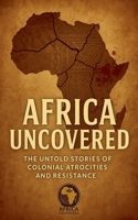 Africa Uncovered: The Untold Stories of Colonial Atrocities and Resistance B0FSBMDLR2 Book Cover