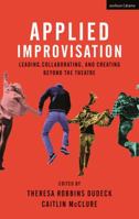 Applied Improvisation: Leading, Collaborating, and Creating Beyond the Theatre 1350014362 Book Cover