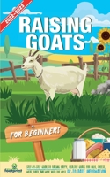 Raising Goats For Beginners 2022-2023: Step-By-Step Guide to Raising Happy, Healthy, Goats For Milk Cheese, Meat, Fiber and More With The Most Up-To-Date Information 1914207726 Book Cover