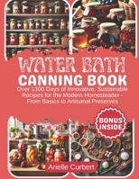 Water Bath Canning Book: Over 1300 Days of Innovative, Sustainable Recipes for the Modern Homesteader - From Basics to Artisanal Preserves (Water Bath Canning, The Pepper's Canning and Preserving) B0CTGF7FTC Book Cover