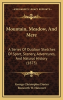 Mountain, Meadow, And Mere: A Series Of Outdoor Sketches Of Sport, Scenery, Adventures, And Natural History 1164899783 Book Cover