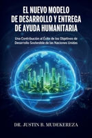 El Nuevo Modelo de Desarrollo y Entrega de Ayuda Humanitaria: Una Contribución al Éxito de los Objetivos de Desarrollo Sostenible de las Naciones Unidas (Spanish Edition) B0GYRTGPPK Book Cover