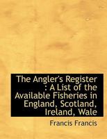 The Angler's Register: A List of the Available Fisheries in England, Scotland, Ireland, Wale 3375131607 Book Cover