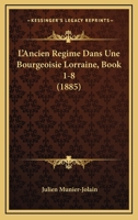 L'Ancien Regime Dans Une Bourgeoisie Lorraine, Book 1-8 (1885) 1166783928 Book Cover