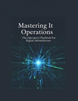 Mastering It Operations: The Operator'S Playbook For Digital Infrastructure B0HHHR2Z89 Book Cover
