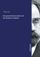 Der Grosse Streit Der Lateiner Mit Den Griechen in Pal�stina �ber Die Heiligen St�tten Im Vorletzten Jahrhundert Und Der Neubau Der Grabkuppel Zu Jerusalem Im Letztverflossenen Jahrzehn (Classic Repri 1160434751 Book Cover