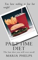 Part Time Diet: The Last Diet You Will Ever Need! 1460949447 Book Cover