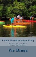 Lake Paddleboarding: A Guide to Flat Water Stand Up Paddling 1523677147 Book Cover